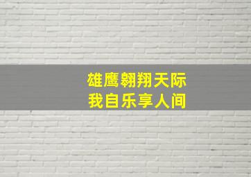 雄鹰翱翔天际 我自乐享人间